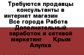 Требуются продавцы-консультанты в интернет-магазин ESSENS - Все города Работа » Дополнительный заработок и сетевой маркетинг   . Крым,Алупка